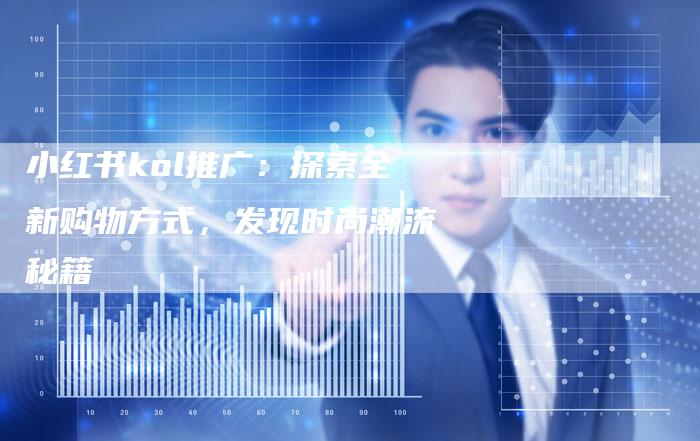 小红书kol推广：探索全新购物方式，发现时尚潮流秘籍-速发外链网