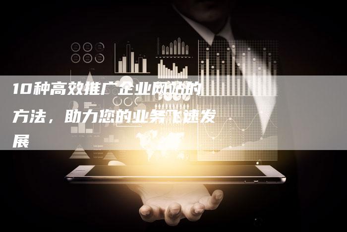 10种高效推广企业网站的方法，助力您的业务飞速发展