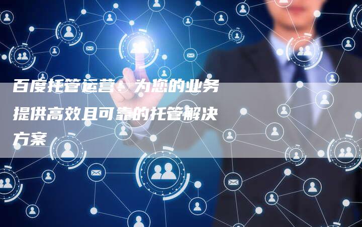 百度托管运营：为您的业务提供高效且可靠的托管解决方案-速发外链网