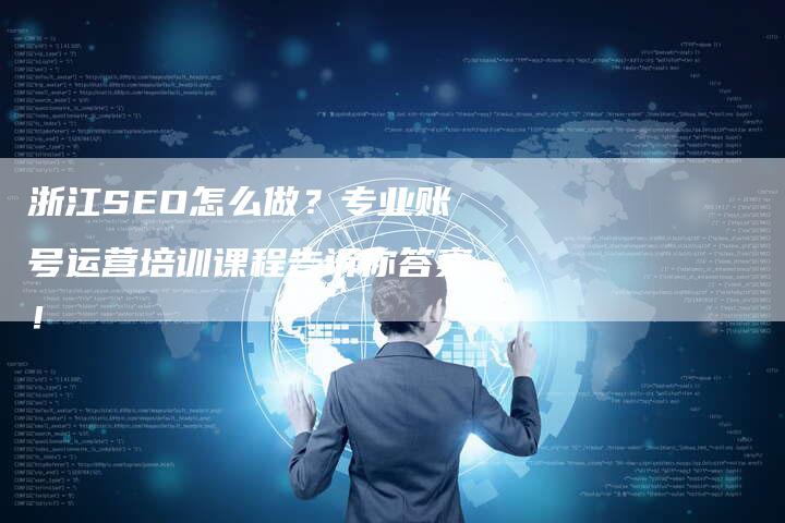 浙江SEO怎么做？专业账号运营培训课程告诉你答案！