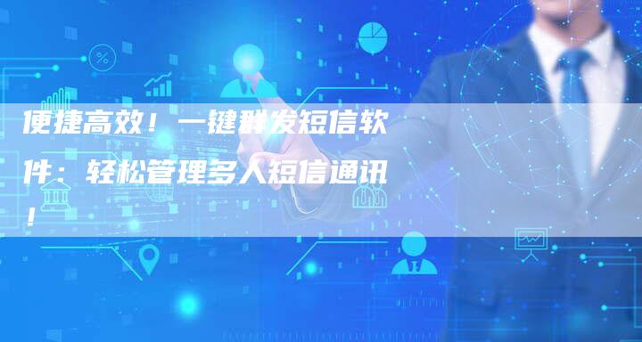 便捷高效！一键群发短信软件：轻松管理多人短信通讯！-速发外链网