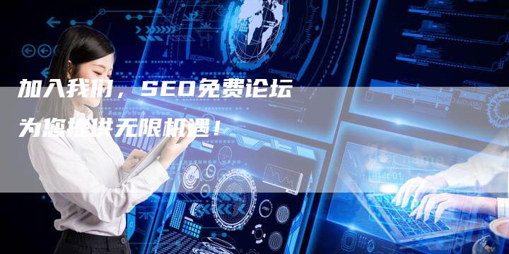 加入我们，SEO免费论坛为您提供无限机遇！