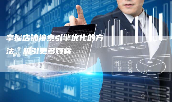 掌握店铺搜索引擎优化的方法，吸引更多顾客-速发外链网