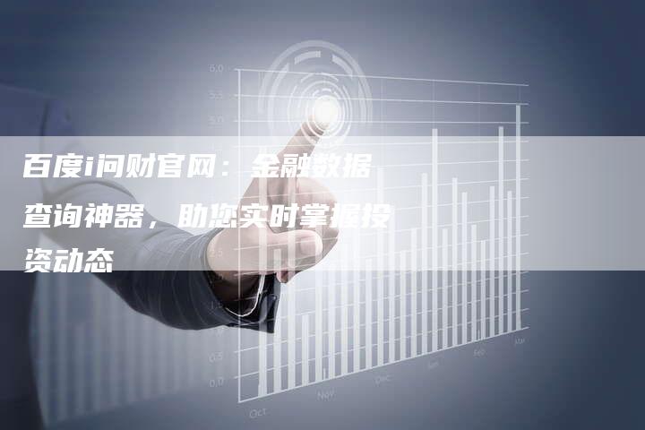 百度i问财官网：金融数据查询神器，助您实时掌握投资动态-速发外链网