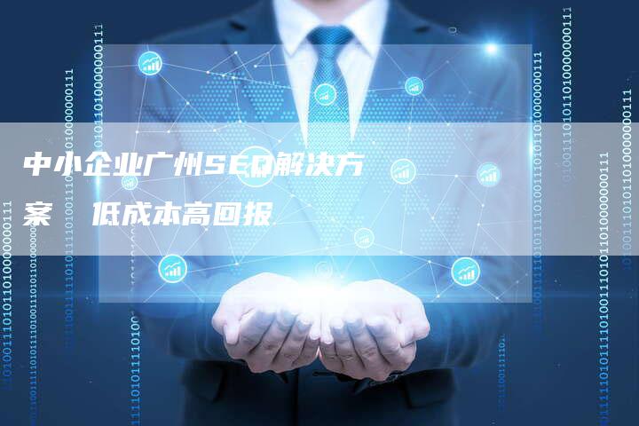 中小企业广州SEO解决方案  低成本高回报-速发外链网