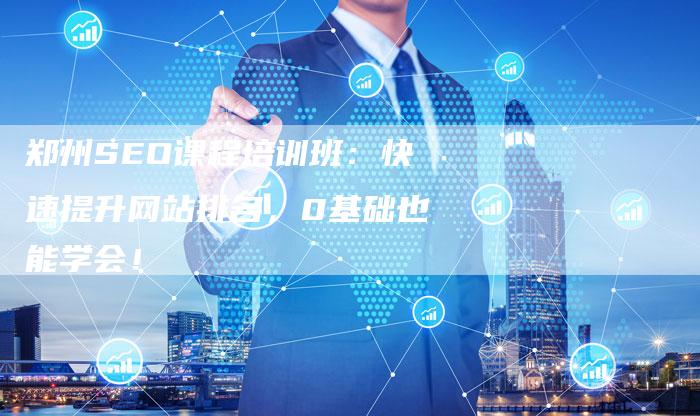 郑州SEO课程培训班：快速提升网站排名，0基础也能学会！-速发外链网