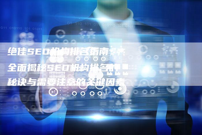 绝佳SEO机构排名指南：全面揭秘SEO机构排名的秘诀与需要注意的关键因素