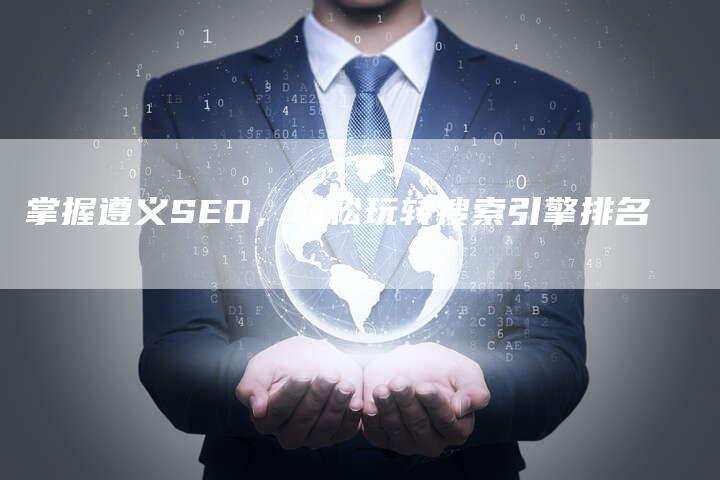 掌握遵义SEO，轻松玩转搜索引擎排名-速发外链网