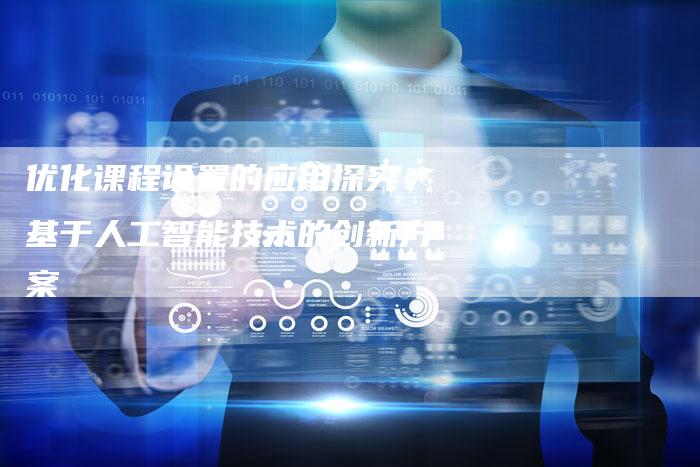 优化课程设置的应用探究：基于人工智能技术的创新方案-速发外链网