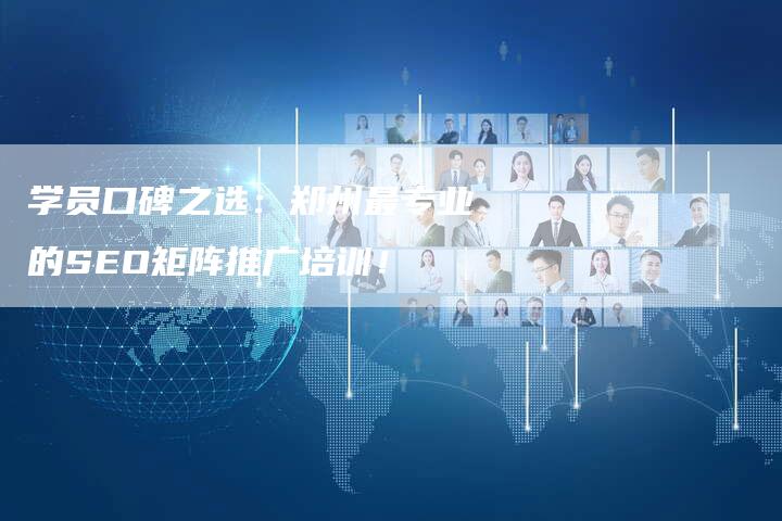学员口碑之选：郑州最专业的SEO矩阵推广培训！-速发外链网