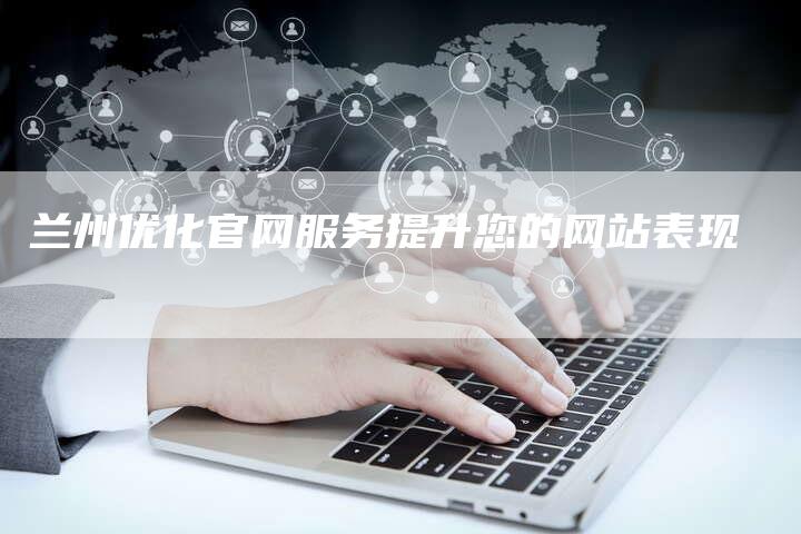 兰州优化官网服务提升您的网站表现