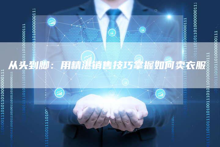 从头到脚：用精湛销售技巧掌握如何卖衣服-速发外链网