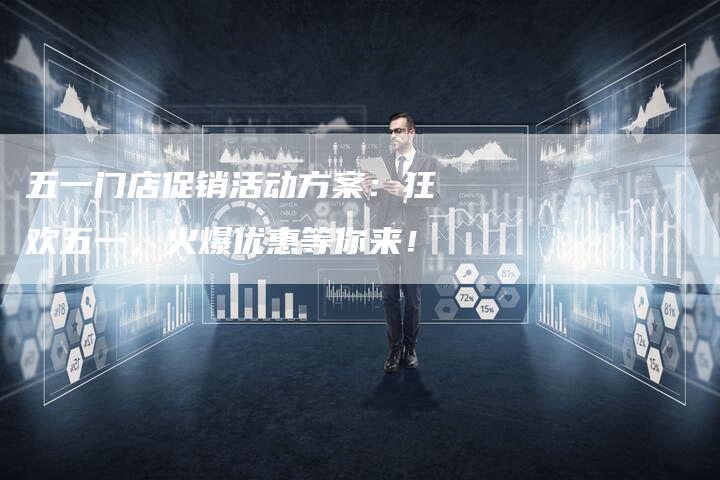 五一门店促销活动方案：狂欢五一，火爆优惠等你来！-速发外链网