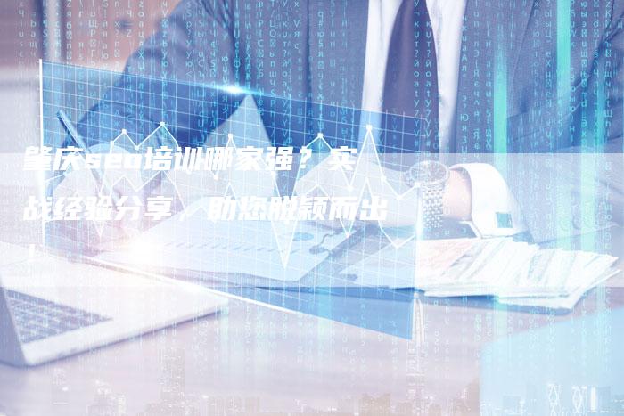 肇庆seo培训哪家强？实战经验分享，助您脱颖而出！