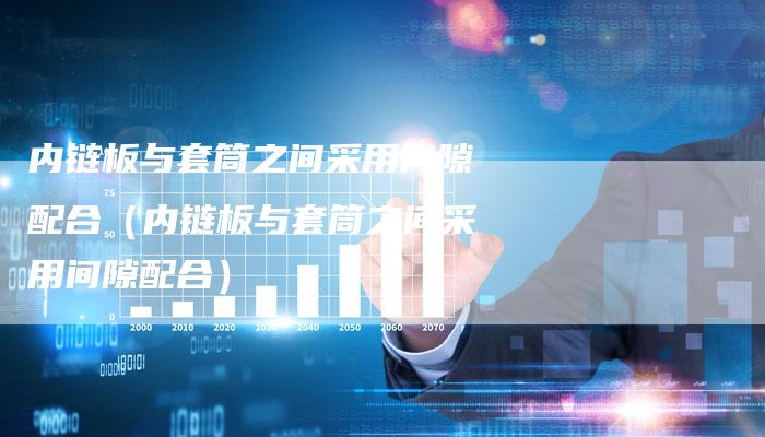 内链板与套筒之间采用间隙配合（内链板与套筒之间采用间隙配合）