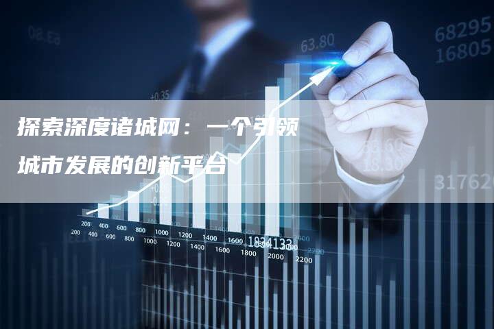 探索深度诸城网：一个引领城市发展的创新平台