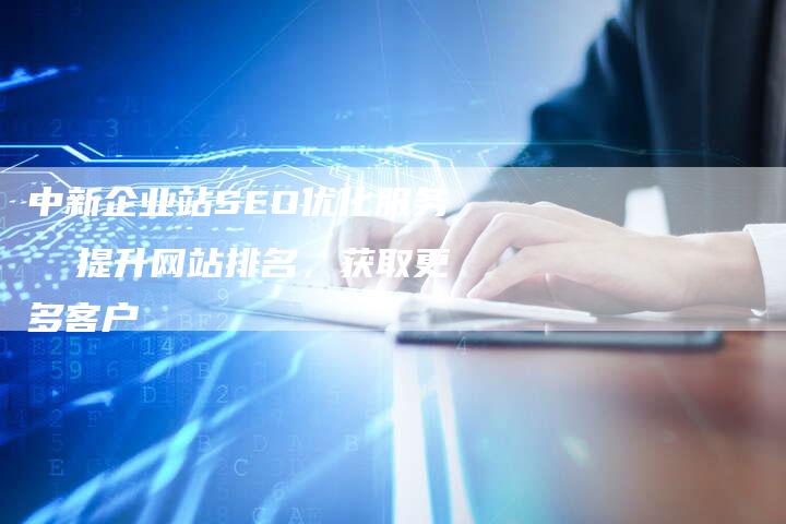 中新企业站SEO优化服务  提升网站排名，获取更多客户