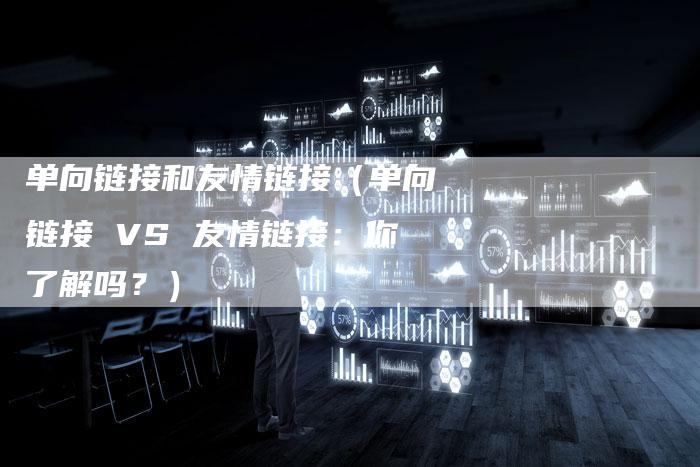 单向链接和友情链接（单向链接 VS 友情链接：你了解吗？）-速发外链网