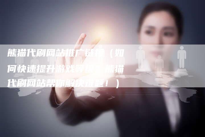 熊猫代刷网站推广链接（如何快速提升游戏等级？熊猫代刷网站帮你解决难题！）-速发外链网