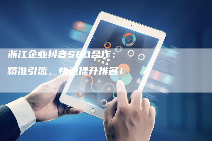 浙江企业抖音SEO合作:精准引流,快速提升排名!-速发外链网
