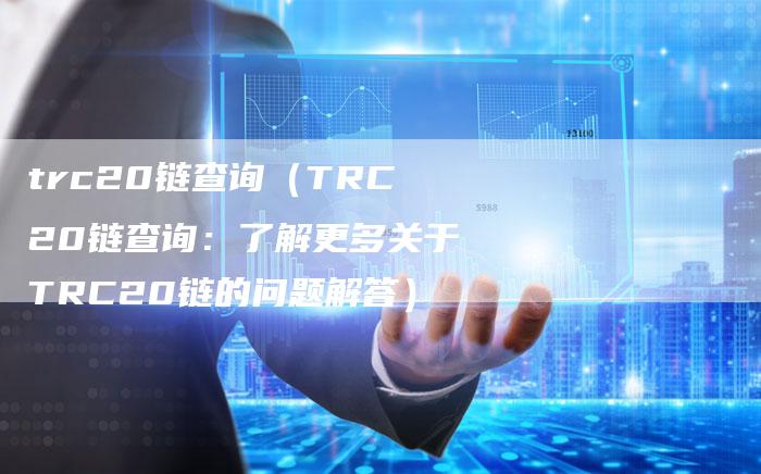 trc20链查询（TRC20链查询：了解更多关于TRC20链的问题解答）-速发外链网