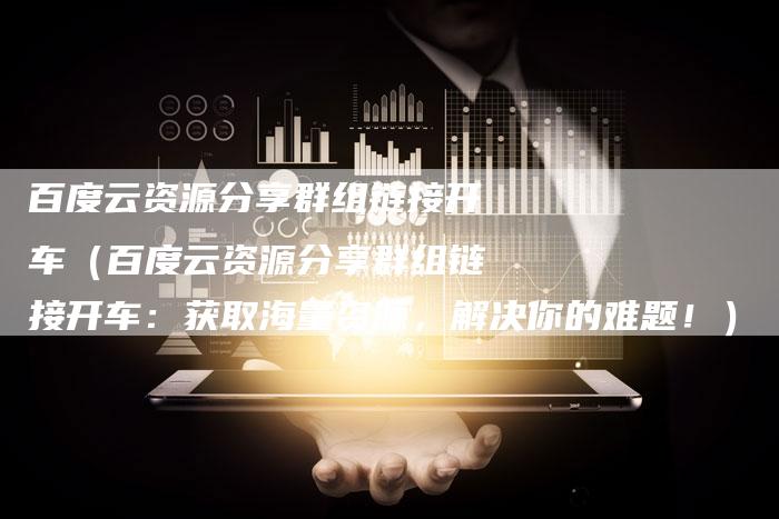 百度云资源分享群组链接开车（百度云资源分享群组链接开车：获取海量资源，解决你的难题！）-速发外链网