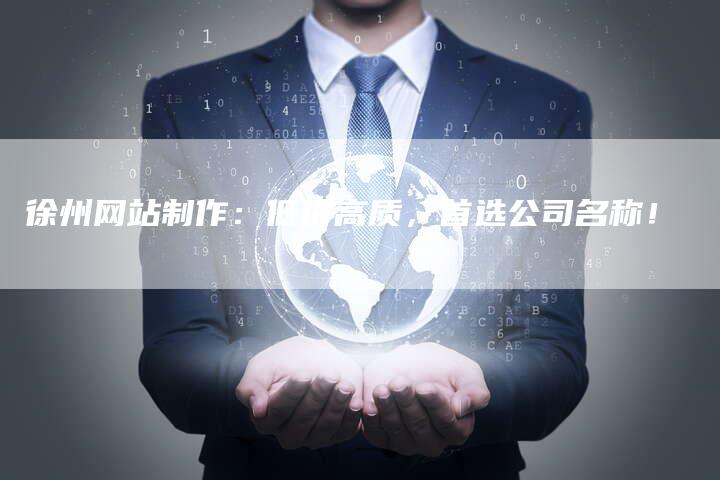 徐州网站制作：低价高质，首选公司名称！