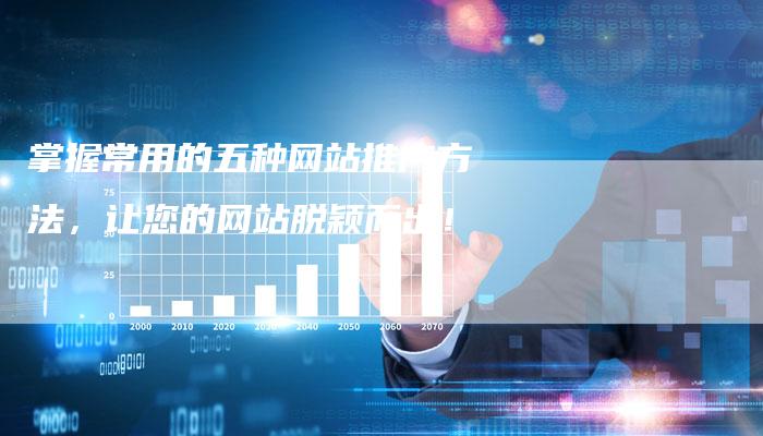 掌握常用的五种网站推广方法，让您的网站脱颖而出！
