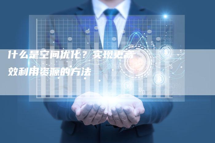 什么是空间优化？实现更高效利用资源的方法-速发外链网
