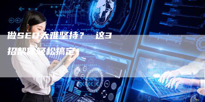 做SEO太难坚持？ 这3招帮你轻松搞定！-速发外链网