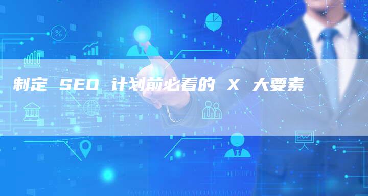 制定 SEO 计划前必看的 X 大要素