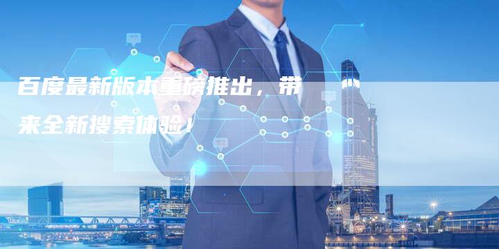 百度最新版本重磅推出，带来全新搜索体验！-速发外链网