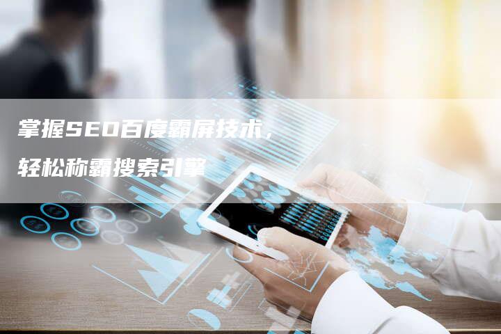 掌握SEO百度霸屏技术，轻松称霸搜索引擎-速发外链网