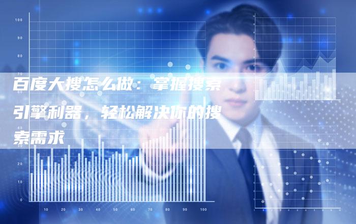 百度大搜怎么做：掌握搜索引擎利器，轻松解决你的搜索需求