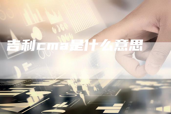 吉利cma是什么意思-速发外链网