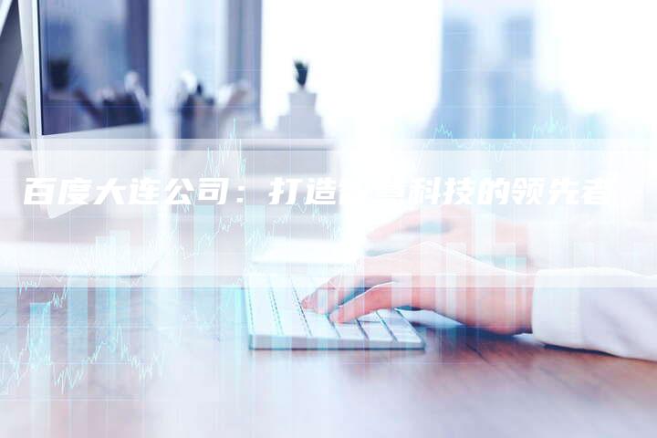 百度大连公司：打造智慧科技的领先者-速发外链网