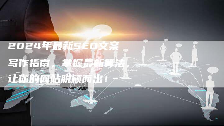 2024年最新SEO文案写作指南，掌握最新算法，让你的网站脱颖而出！-速发外链网