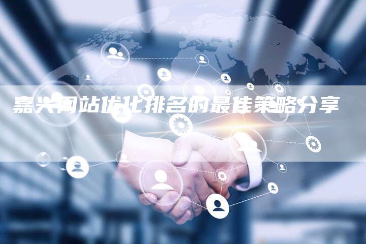 嘉兴网站优化排名的最佳策略分享-速发外链网