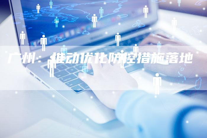 广州:推动优化防控措施落地-速发外链网