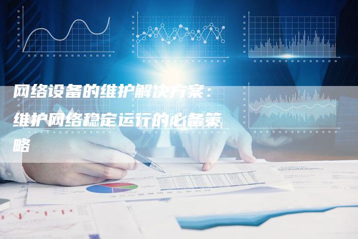 网络设备的维护解决方案：维护网络稳定运行的必备策略-速发外链网