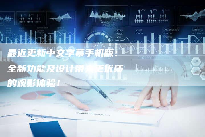 最近更新中文字幕手机版：全新功能及设计带来更优质的观影体验！-速发外链网