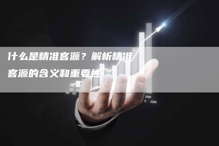 什么是精准客源？解析精准客源的含义和重要性-速发外链网
