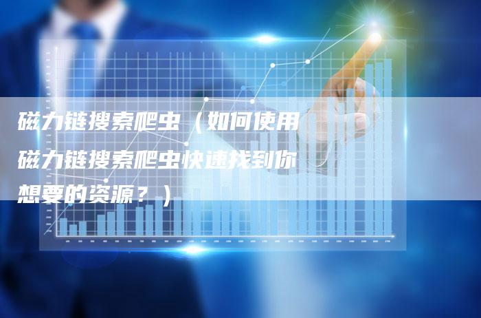 磁力链搜索爬虫（如何使用磁力链搜索爬虫快速找到你想要的资源？）-速发外链网