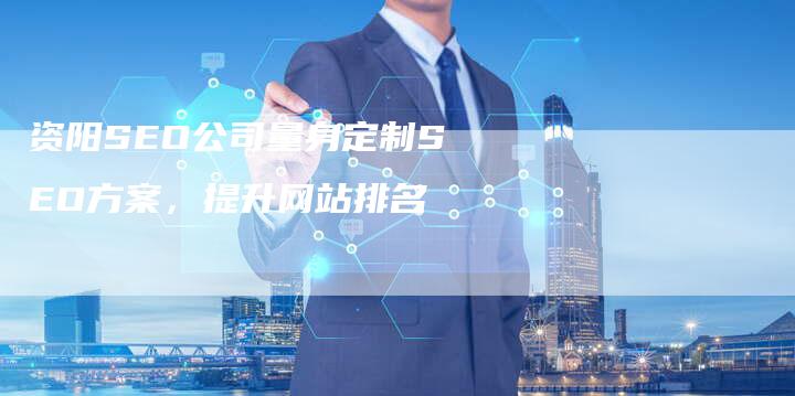 资阳SEO公司量身定制SEO方案，提升网站排名
