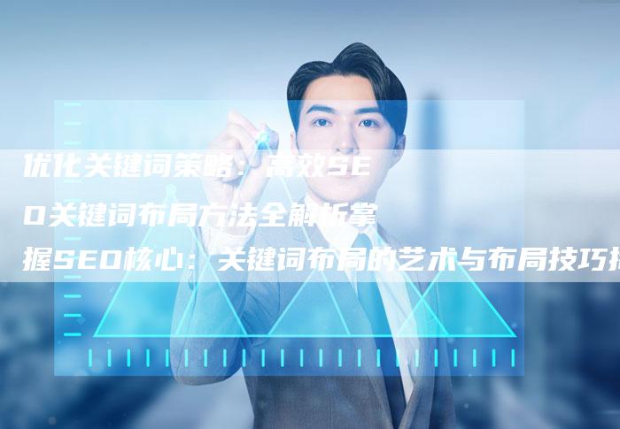 优化关键词策略：高效SEO关键词布局方法全解析掌握SEO核心：关键词布局的艺术与布局技巧揭秘