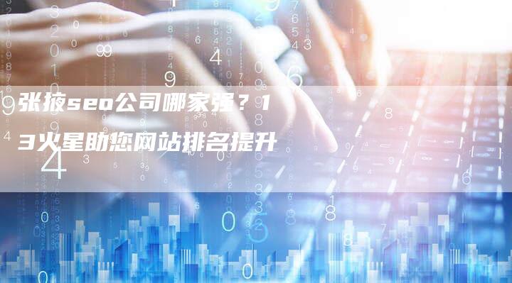 张掖seo公司哪家强?13火星助您网站排名提升-速发外链网