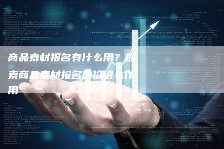 商品素材报名有什么用？探索商品素材报名的价值与作用-速发外链网