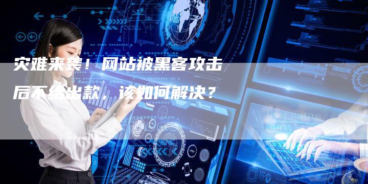 灾难来袭！网站被黑客攻击后不给出款，该如何解决？-速发外链网