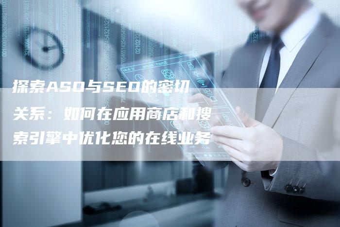 探索ASO与SEO的密切关系：如何在应用商店和搜索引擎中优化您的在线业务-速发外链网
