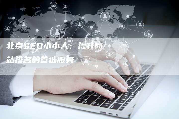 北京SEO小小人：提升网站排名的首选服务
